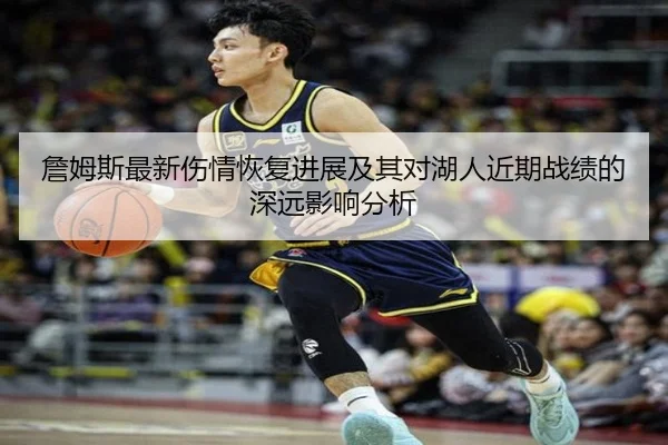 詹姆斯最新伤情恢复进展及其对湖人近期战绩的深远影响分析（Betway）